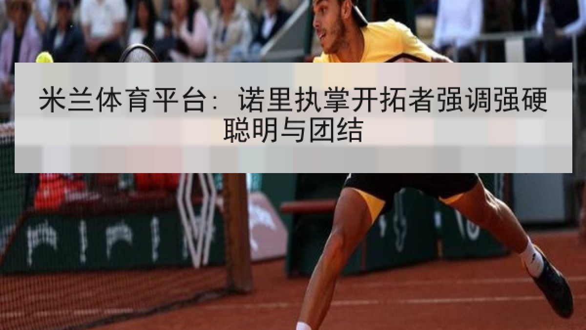 米兰体育平台: 诺里执掌开拓者强调强硬聪明与团结