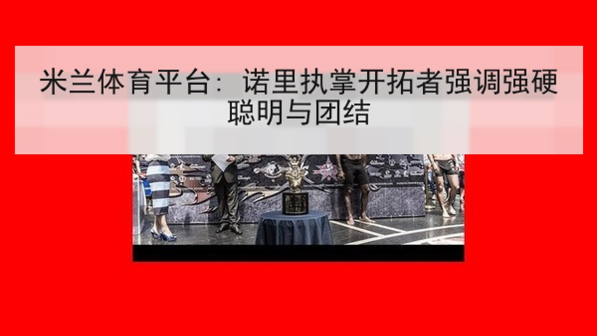 米兰体育平台: 诺里执掌开拓者强调强硬聪明与团结