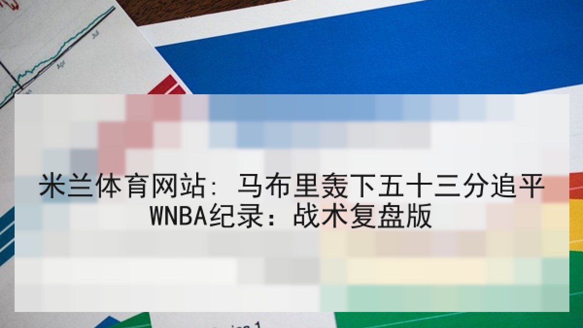 米兰体育网站: 马布里轰下五十三分追平WNBA纪录：战术复盘版