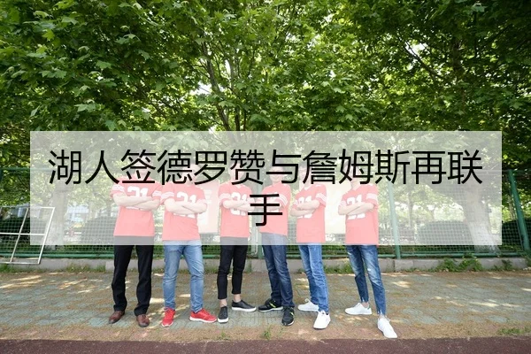 湖人签德罗赞与詹姆斯再联手