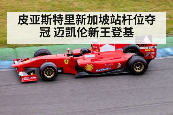 皮亚斯特里新加坡站杆位夺冠 迈凯伦新王登基