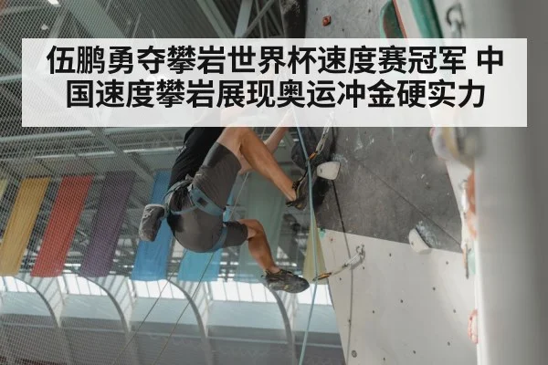伍鹏勇夺攀岩世界杯速度赛冠军 中国速度攀岩展现奥运冲金硬实力