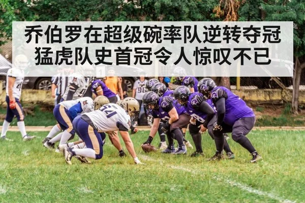 乔伯罗在超级碗率队逆转夺冠猛虎队史首冠令人惊叹不已