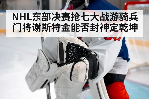 NHL东部决赛抢七大战游骑兵门将谢斯特金能否封神定乾坤