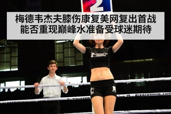梅德韦杰夫膝伤康复美网复出首战能否重现巅峰水准备受球迷期待