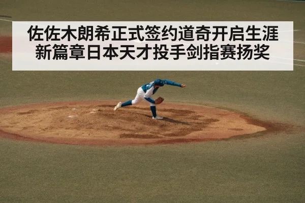 佐佐木朗希正式签约道奇开启生涯新篇章日本天才投手剑指赛扬奖