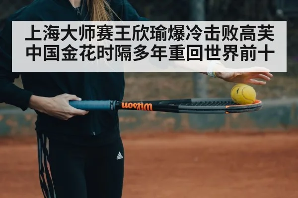 上海大师赛王欣瑜爆冷击败高芙 中国金花时隔多年重回世界前十